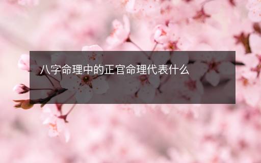 八字命理中的正官命理代表什么