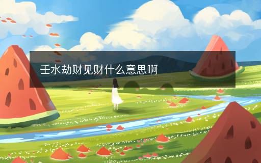 壬水劫财见财什么意思啊
