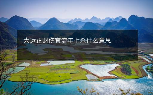 大运正财伤官流年七杀什么意思 大运正财伤官流年七杀什么意思