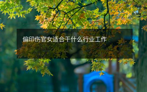 偏印伤官女适合干什么行业工作