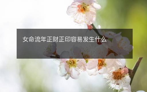 女命流年正财正印容易发生什么