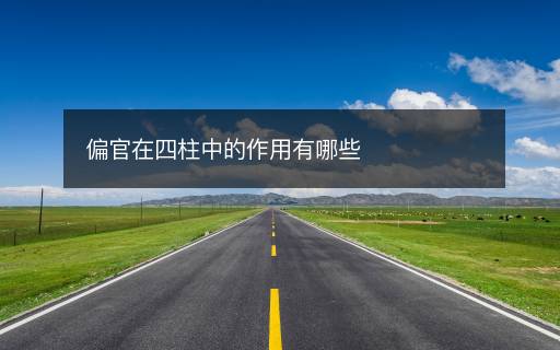 偏官在四柱中的作用有哪些 偏官在四柱中的作用有哪些