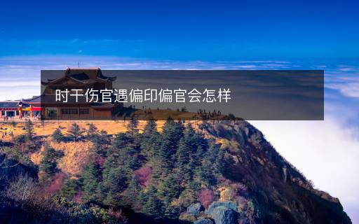 时干伤官遇偏印偏官会怎样