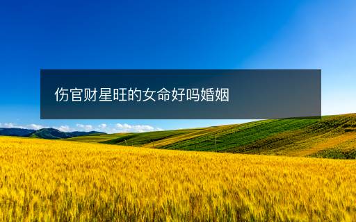 伤官财星旺的女命好吗婚姻