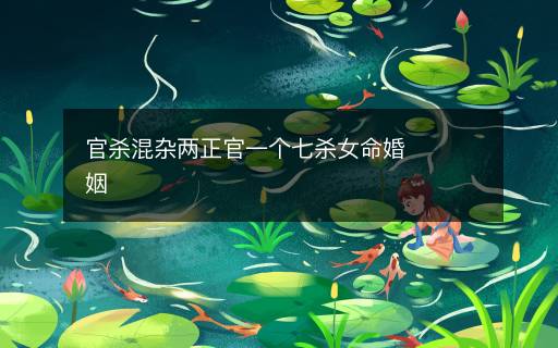 官杀混杂两正官一个七杀女命婚姻