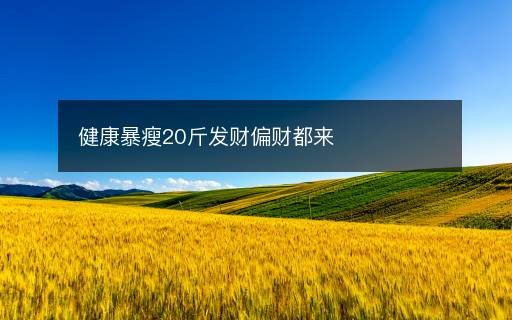 健康暴瘦20斤发财偏财都来