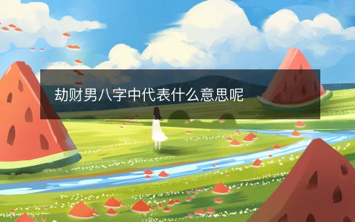 劫财男八字中代表什么意思呢
