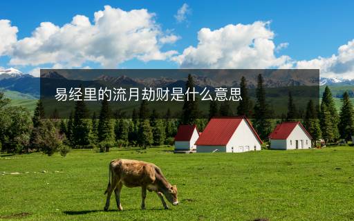 易经里的流月劫财是什么意思 易经里的流月劫财是什么意思