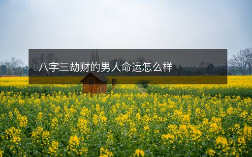 八字三劫财的男人命运怎么样