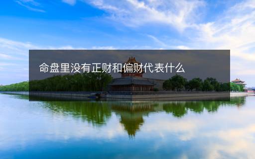 命盘里没有正财和偏财代表什么 命盘里没有正财和偏财代表什么