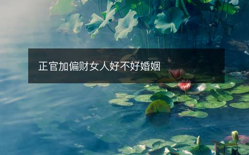 正官加偏财女人好不好婚姻
