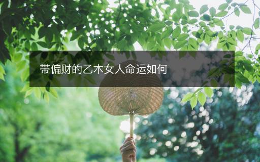 带偏财的乙木女人命运如何