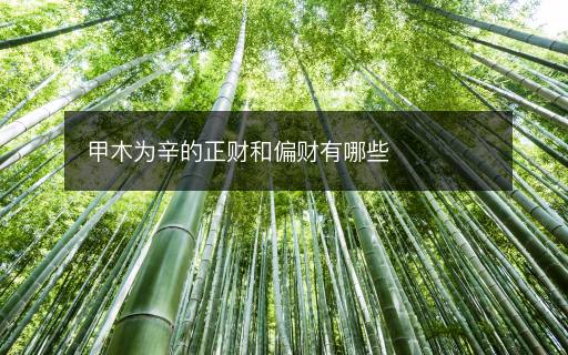 甲木为辛的正财和偏财有哪些