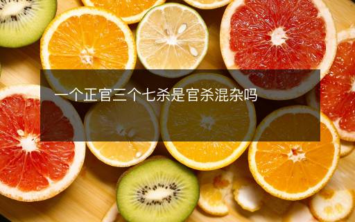 一个正官三个七杀是官杀混杂吗