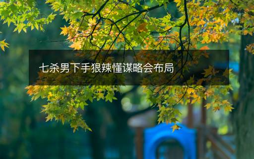 七杀男下手狠辣懂谋略会布局