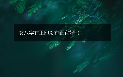女八字有正印没有正官好吗