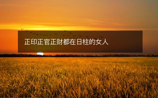 正印正官正财都在日柱的女人