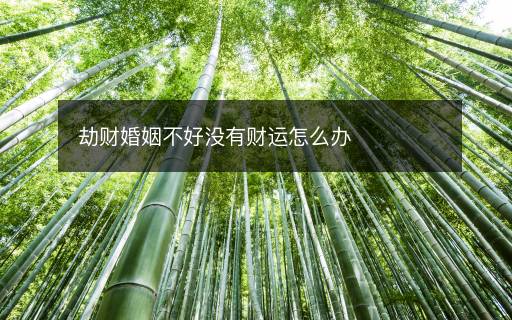 劫财婚姻不好没有财运怎么办