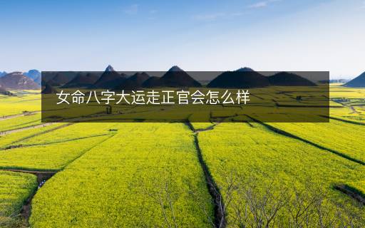 女命八字大运走正官会怎么样