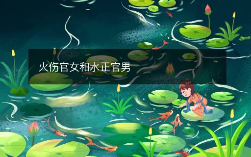 火伤官女和水正官男