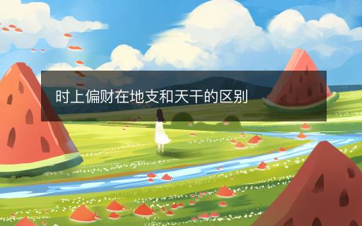 时上偏财在地支和天干的区别