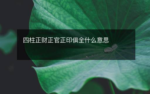 四柱正财正官正印俱全什么意思