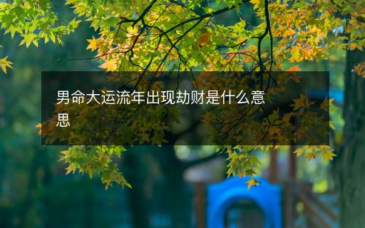 男命大运流年出现劫财是什么意思