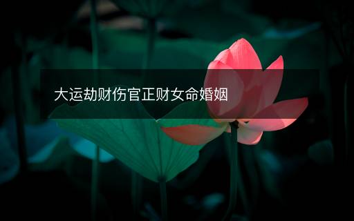 大运劫财伤官正财女命婚姻