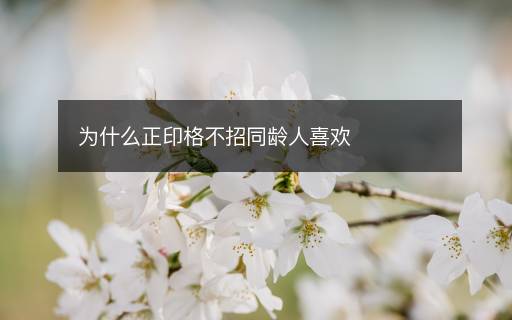 为什么正印格不招同龄人喜欢