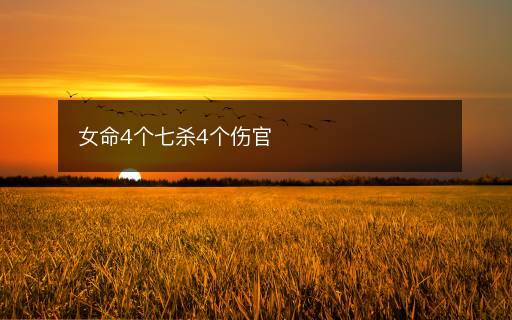 女命4个七杀4个伤官 女命4个七杀4个伤官