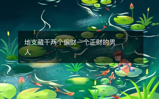 地支藏干两个偏财一个正财的男人