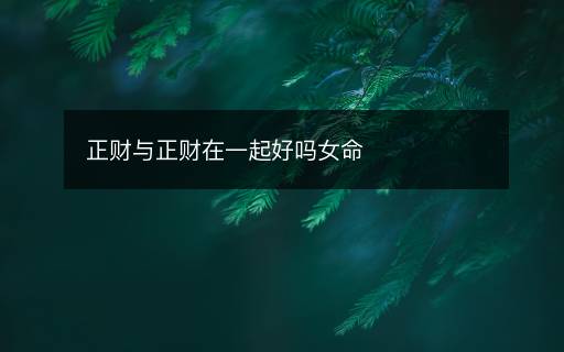 正财与正财在一起好吗女命