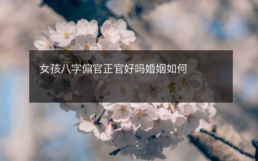 女孩八字偏官正官好吗婚姻如何