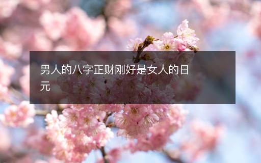 男人的八字正财刚好是女人的日元
