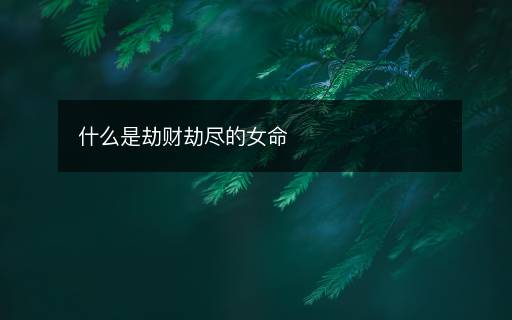 什么是劫财劫尽的女命