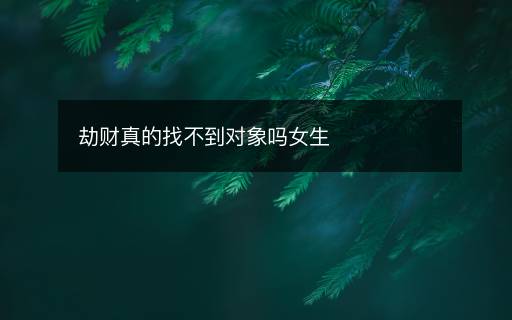 劫财真的找不到对象吗女生