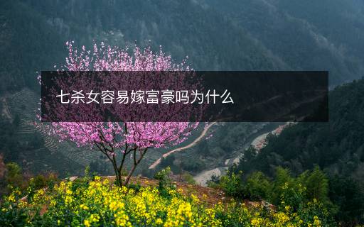 七杀女容易嫁富豪吗为什么