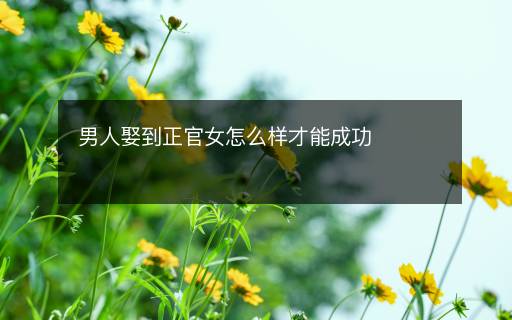 男人娶到正官女怎么样才能成功