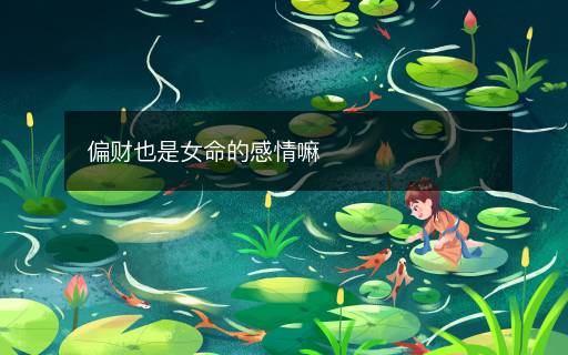 偏财也是女命的感情嘛