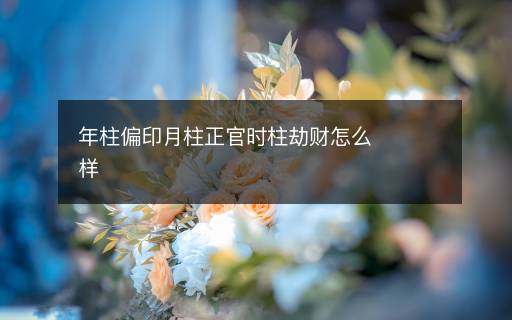 年柱偏印月柱正官时柱劫财怎么样