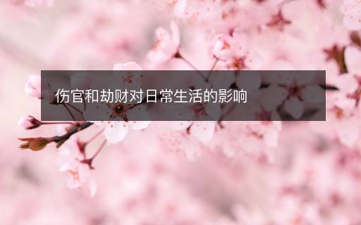 伤官和劫财对日常生活的影响