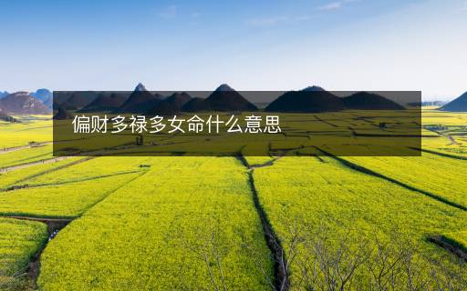 偏财多禄多女命什么意思