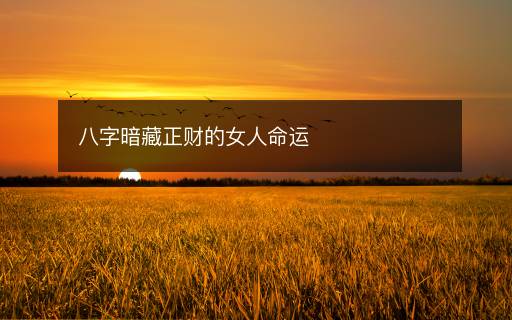 八字暗藏正财的女人命运 八字暗藏正财的女人命运
