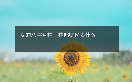 女的八字月柱日柱偏财代表什么