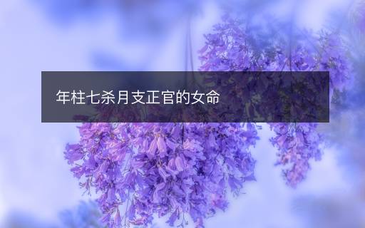 年柱七杀月支正官的女命