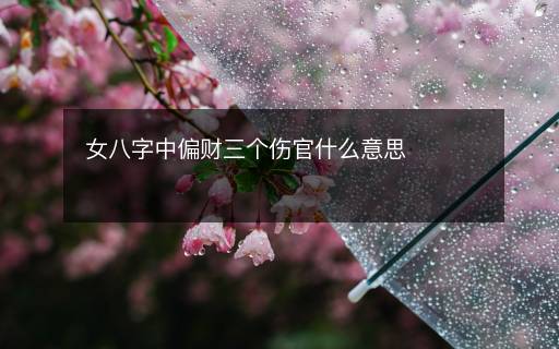 女八字中偏财三个伤官什么意思
