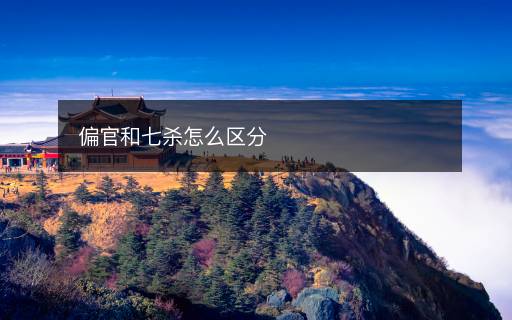 偏官和七杀怎么区分