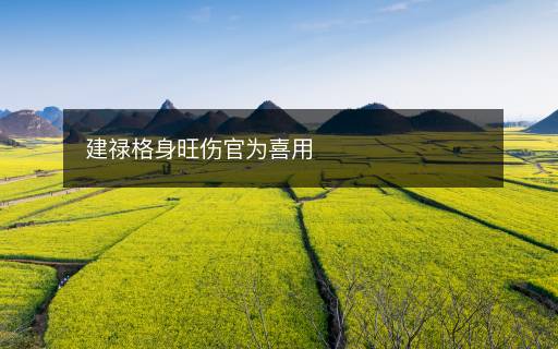建禄格身旺伤官为喜用 建禄格身旺伤官为喜用