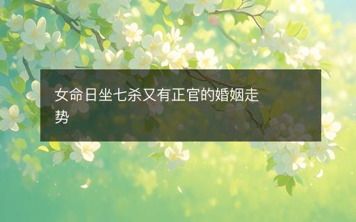 女命日坐七杀又有正官的婚姻走势