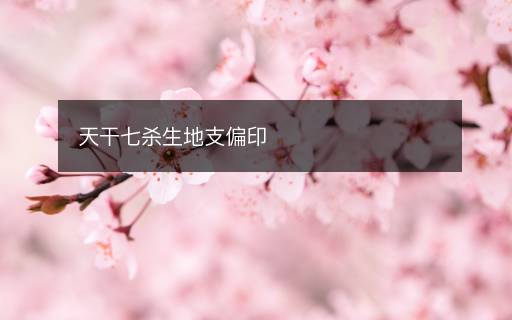 天干七杀生地支偏印 天干七杀生地支偏印